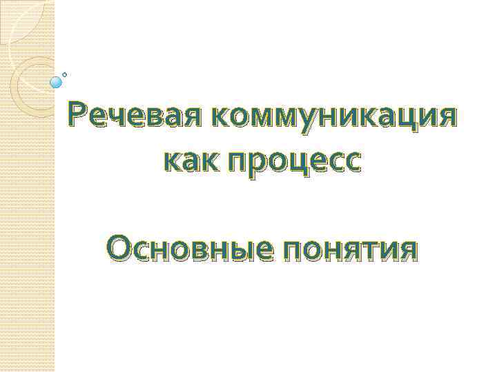 Речевая коммуникация как процесс Основные понятия 