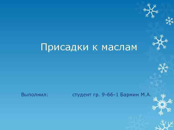 Присадки к маслам Выполнил: студент гр. 9 -66 -1 Бармин М. А. 