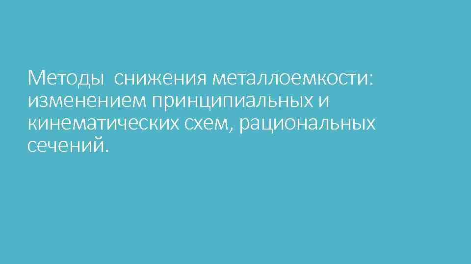 Методы снижения металлоемкости: изменением принципиальных и кинематических схем, рациональных сечений. 