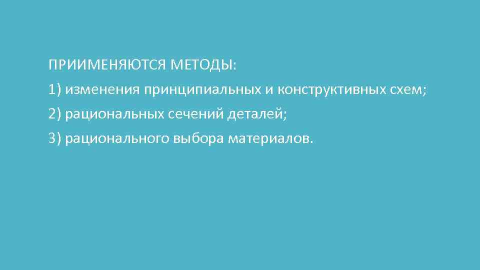 ПРИИМЕНЯЮТСЯ МЕТОДЫ: 1) изменения принципиальных и конструктивных схем; 2) рациональных сечений деталей; 3) рационального