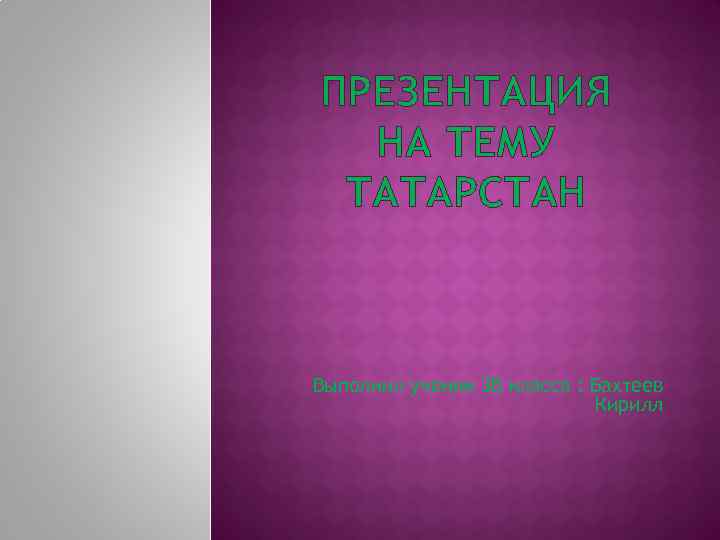 ПРЕЗЕНТАЦИЯ НА ТЕМУ ТАТАРСТАН Выполнил ученик 3 В класса : Бахтеев Кирилл 