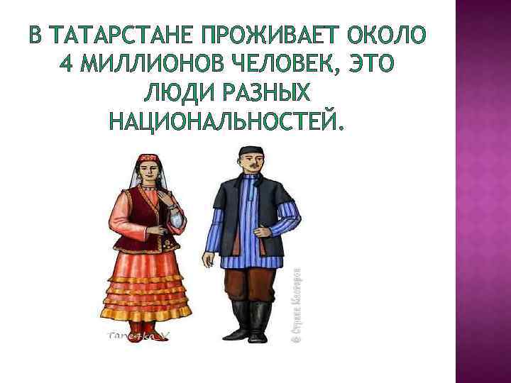 В ТАТАРСТАНЕ ПРОЖИВАЕТ ОКОЛО 4 МИЛЛИОНОВ ЧЕЛОВЕК, ЭТО ЛЮДИ РАЗНЫХ НАЦИОНАЛЬНОСТЕЙ. 