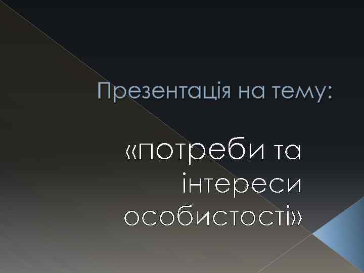 Презентація на тему: «потреби та інтереси особистості» 