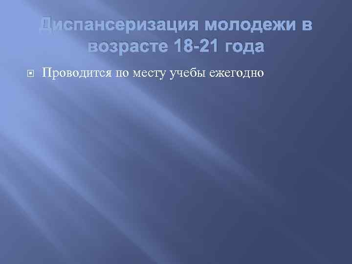 Диспансеризация молодежи в возрасте 18 -21 года Проводится по месту учебы ежегодно 