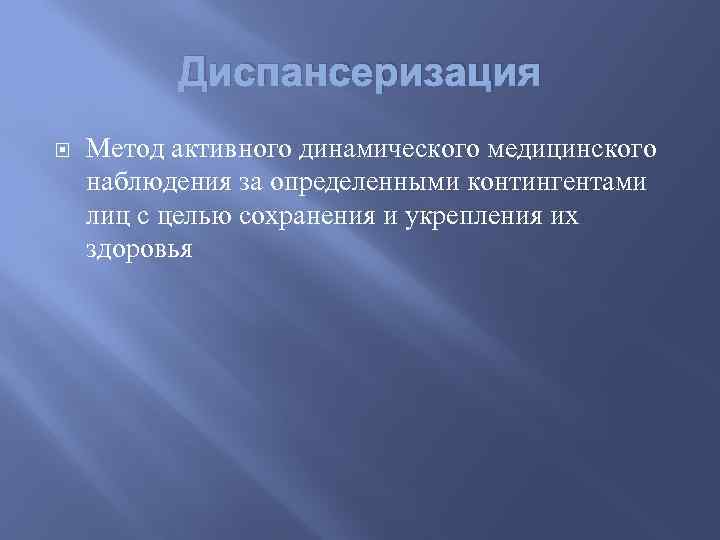 Диспансеризация Метод активного динамического медицинского наблюдения за определенными контингентами лиц с целью сохранения и