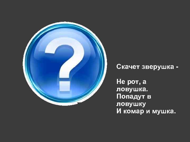 Скачет зверушка Не рот, а ловушка. Попадут в ловушку И комар и мушка. 