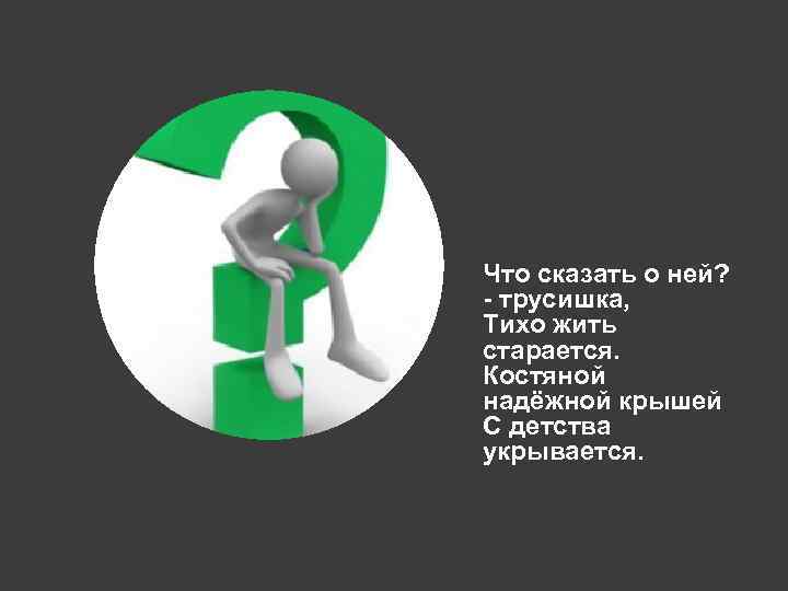Что сказать о ней? - трусишка, Тихо жить старается. Костяной надёжной крышей С детства