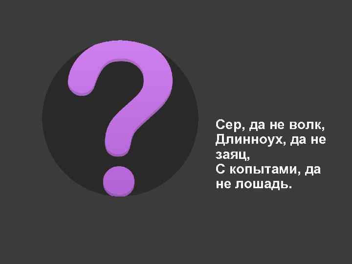 Сер, да не волк, Длинноух, да не заяц, С копытами, да не лошадь. 