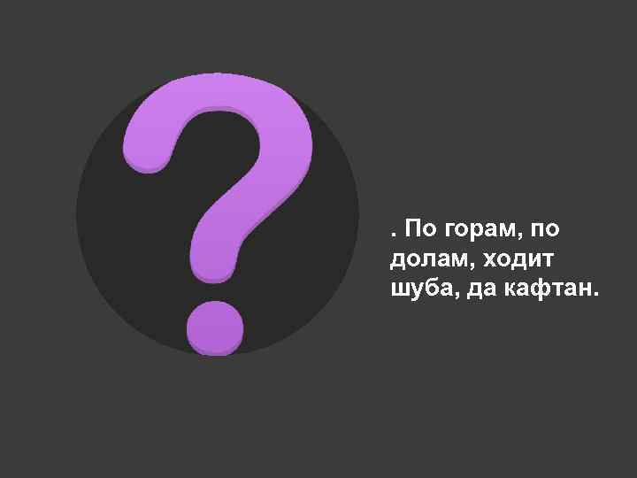 . По горам, по долам, ходит шуба, да кафтан. 