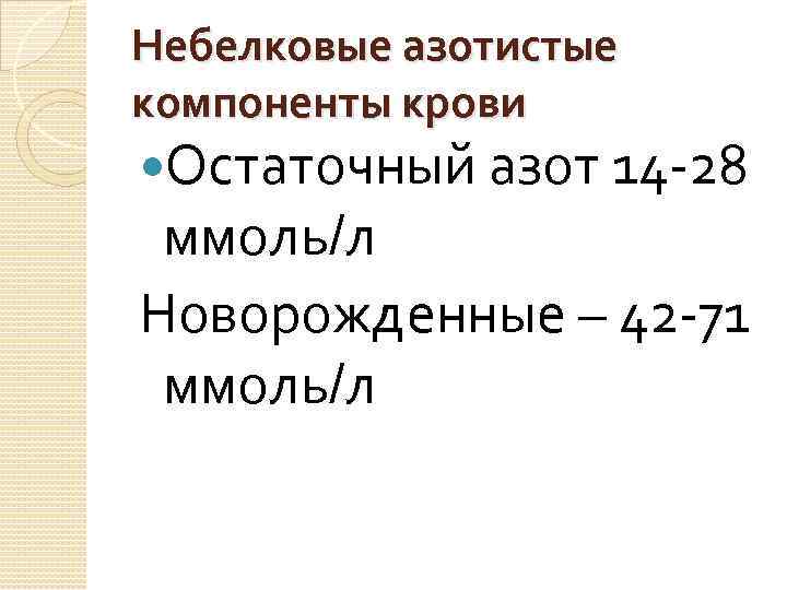 Небелковые азотистые компоненты крови Остаточный азот 14 -28 ммоль/л Новорожденные – 42 -71 ммоль/л