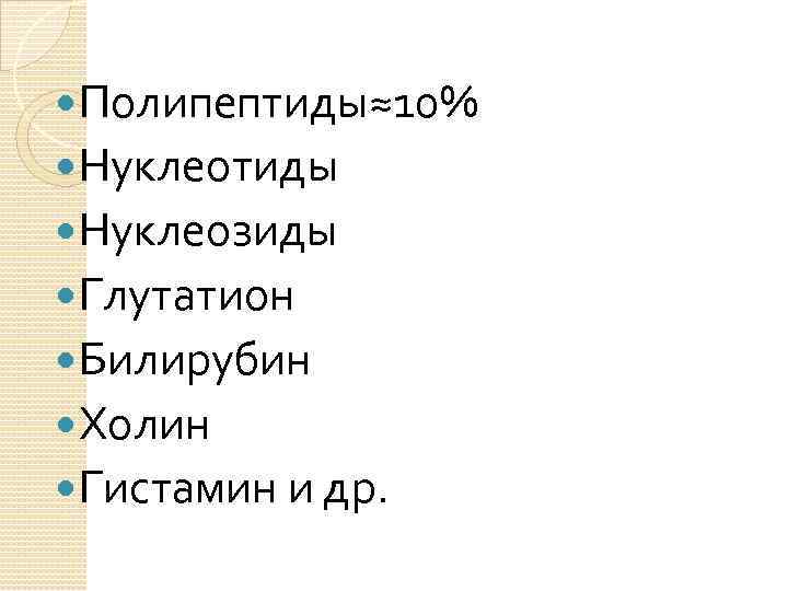  Полипептиды≈10% Нуклеотиды Нуклеозиды Глутатион Билирубин Холин Гистамин и др. 