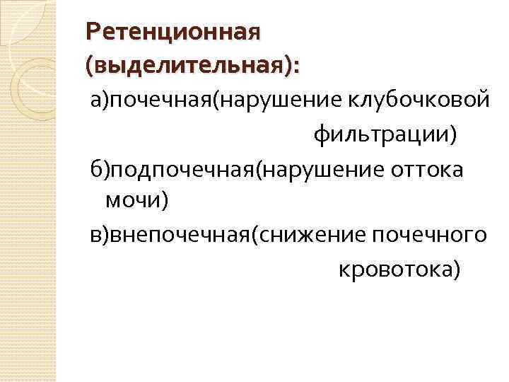 Ретенционная (выделительная): а)почечная(нарушение клубочковой фильтрации) б)подпочечная(нарушение оттока мочи) в)внепочечная(снижение почечного кровотока) 