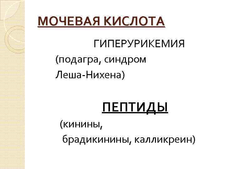 МОЧЕВАЯ КИСЛОТА ГИПЕРУРИКЕМИЯ (подагра, синдром Леша-Нихена) ПЕПТИДЫ (кинины, брадикинины, калликреин) 