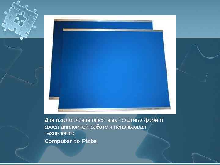 Для изготовления офсетных печатных форм в своей дипломной работе я использовал технологию Computer-to-Plate. 