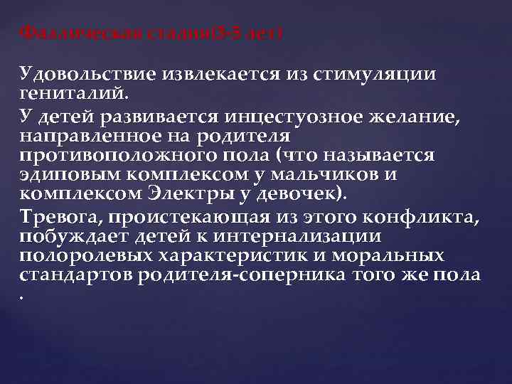 Фаллическая стадия(3 -5 лет) Удовольствие извлекается из стимуляции гениталий. У детей развивается инцестуозное желание,