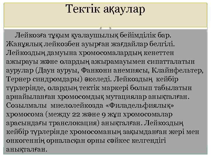 Тектік ақаулар Лейкозға тұқым қуалаушылық бейімділік бар. Жанұялық лейкозбен ауырған жағдайлар белгілі. Лейкоздың дамуына