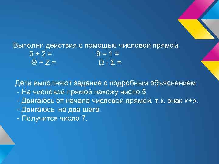 Выполни действия с помощью числовой прямой: 5+2= 9– 1= Θ+Ζ= Ω-Σ= Дети выполняют задание