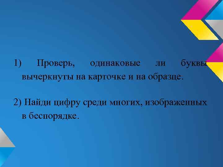 1) Проверь, одинаковые ли буквы вычеркнуты на карточке и на образце. 2) Найди цифру