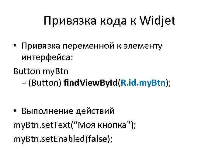 Привязка кода к Widjet • Привязка переменной к элементу интерфейса: Button my. Btn =