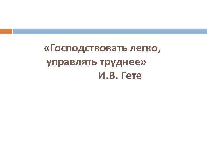  «Господствовать легко, управлять труднее» И. В. Гете 