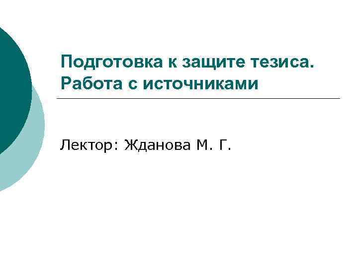 Подготовка к защите тезиса. Работа с источниками Лектор: Жданова М. Г. 