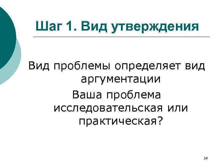 Шаг 1. Вид утверждения Вид проблемы определяет вид аргументации Ваша проблема исследовательская или практическая?