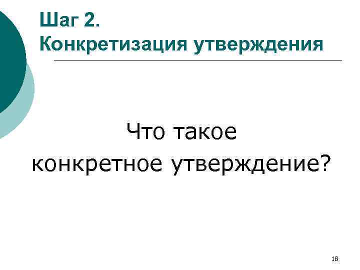 Шаг 2. Конкретизация утверждения Что такое конкретное утверждение? 18 