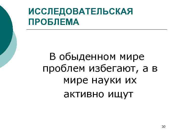 ИССЛЕДОВАТЕЛЬСКАЯ ПРОБЛЕМА В обыденном мире проблем избегают, а в мире науки их активно ищут