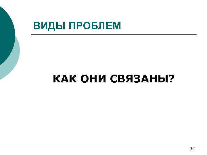 ВИДЫ ПРОБЛЕМ КАК ОНИ СВЯЗАНЫ? 34 