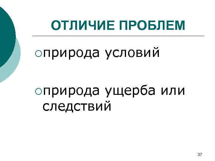 ОТЛИЧИЕ ПРОБЛЕМ ¡природа условий ¡природа ущерба или следствий 37 