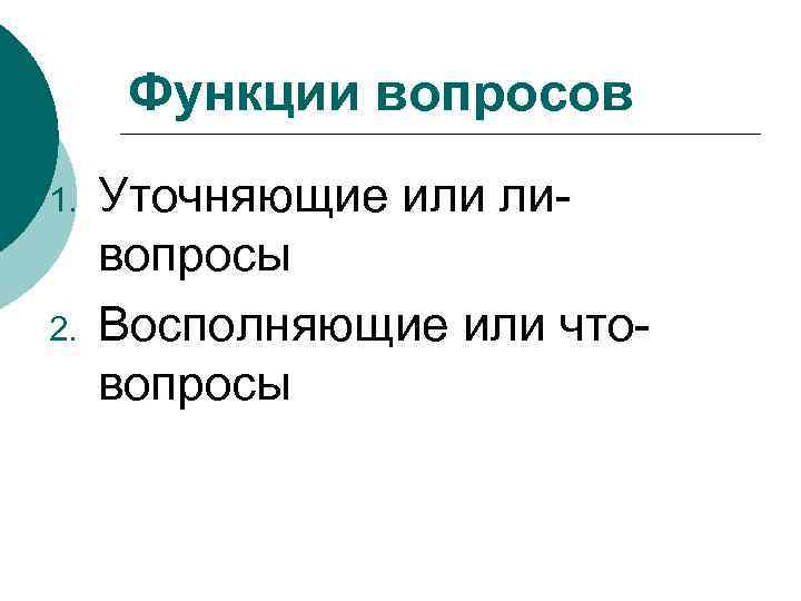 Функции вопросов 1. 2. Уточняющие или ливопросы Восполняющие или чтовопросы 