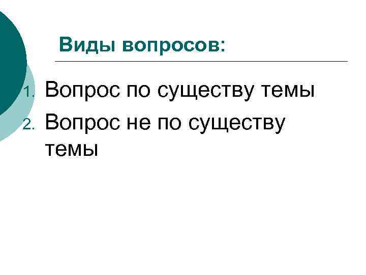 Виды вопросов: 1. 2. Вопрос по существу темы Вопрос не по существу темы 