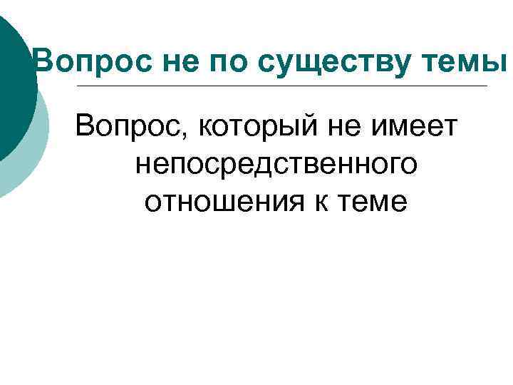 Вопрос не по существу темы Вопрос, который не имеет непосредственного отношения к теме 