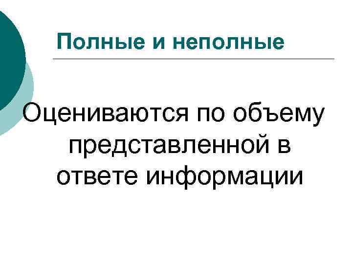 Полные и неполные Оцениваются по объему представленной в ответе информации 