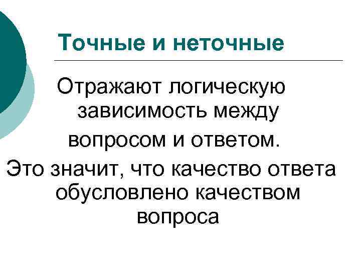 Точные и неточные Отражают логическую зависимость между вопросом и ответом. Это значит, что качество