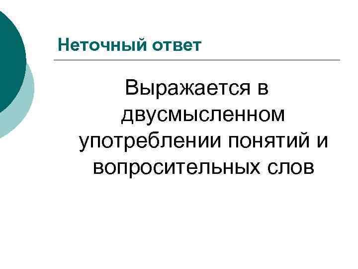 Неточный ответ Выражается в двусмысленном употреблении понятий и вопросительных слов 