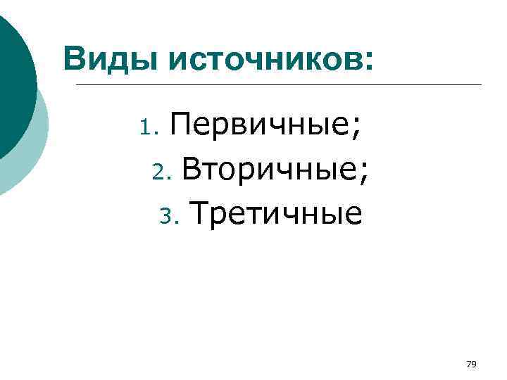 Виды источников: Первичные; 2. Вторичные; 3. Третичные 1. 79 