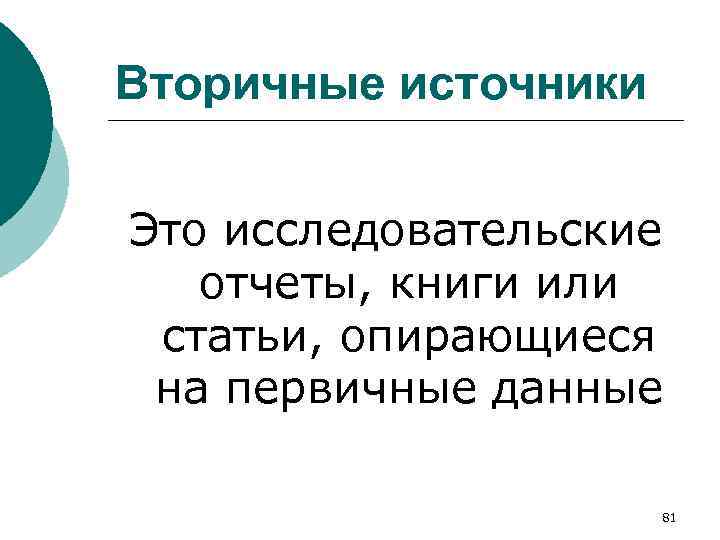 Вторичные источники Это исследовательские отчеты, книги или статьи, опирающиеся на первичные данные 81 