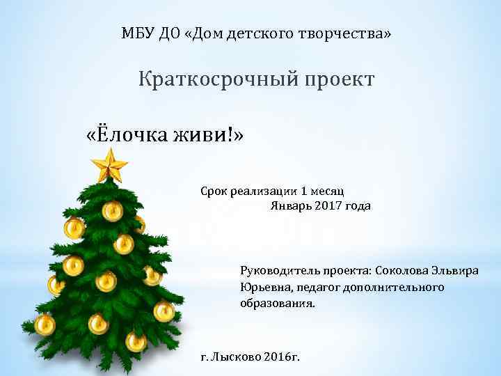 МБУ ДО «Дом детского творчества» Краткосрочный проект «Ёлочка живи!» Срок реализации 1 месяц Январь