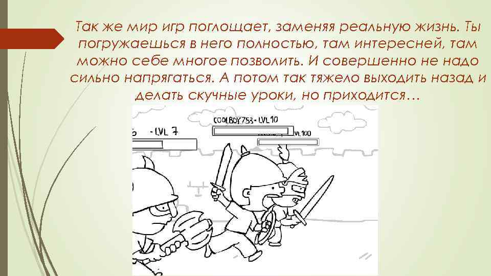 Так же мир игр поглощает, заменяя реальную жизнь. Ты погружаешься в него полностью, там