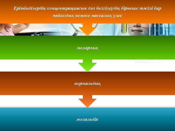 Ерітінділердің концентрациясын дәл белгілеудің бірнеше тәсілі бар пайыздық немесе массалық үлес молярлық нормальдық моляльдік