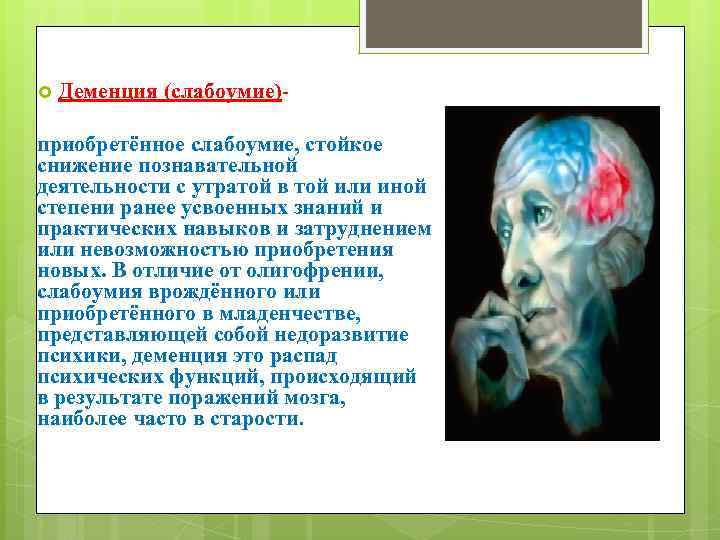  Деменция (слабоумие)- приобретённое слабоумие, стойкое снижение познавательной деятельности с утратой в той или