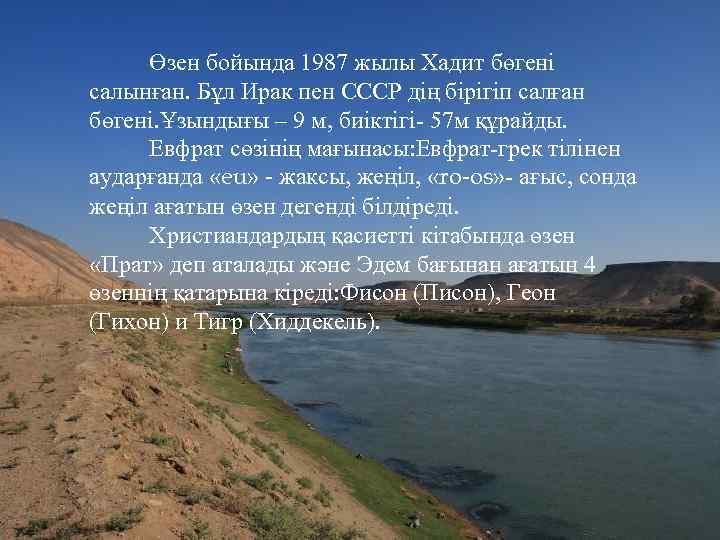  Өзен бойында 1987 жылы Хадит бөгені салынған. Бұл Ирак пен СССР дің бірігіп
