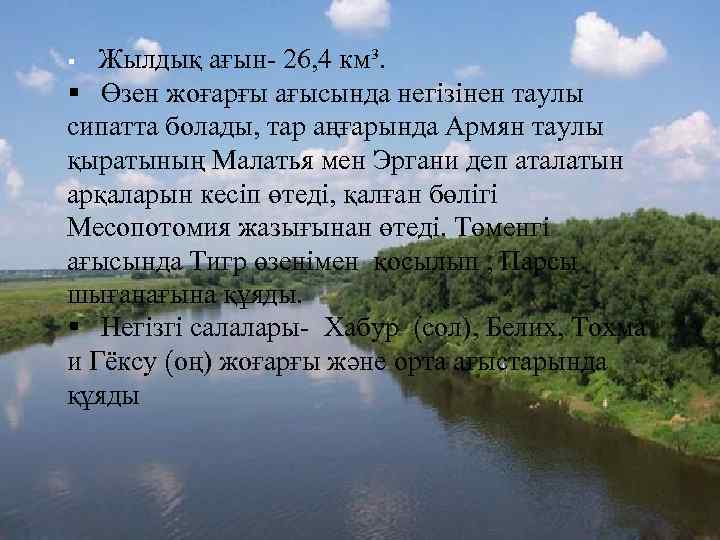 § Жылдық ағын- 26, 4 км³. § Өзен жоғарғы ағысында негізінен таулы сипатта болады,