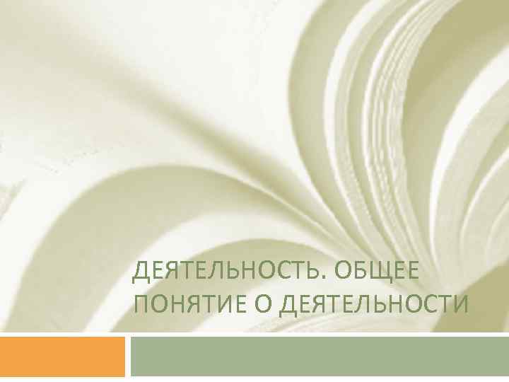 ДЕЯТЕЛЬНОСТЬ. ОБЩЕЕ ПОНЯТИЕ О ДЕЯТЕЛЬНОСТИ 