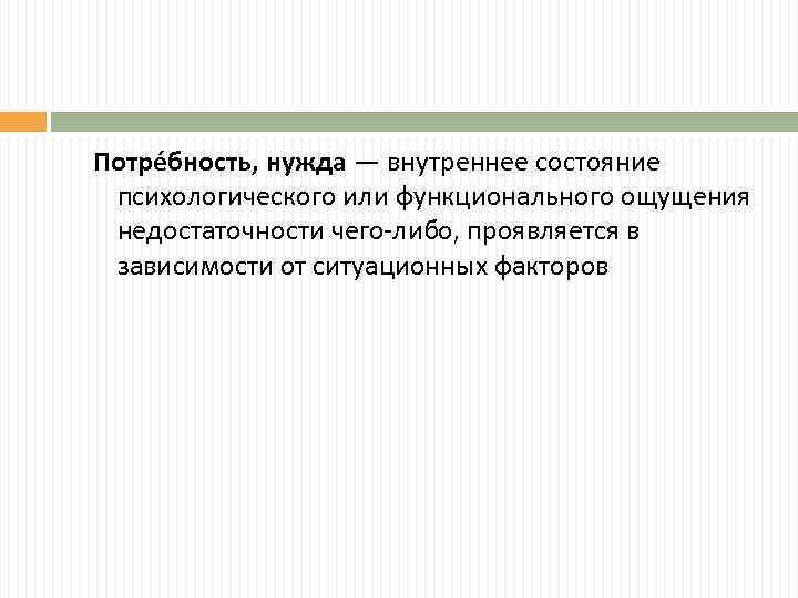 Потре бность, нужда — внутреннее состояние психологического или функционального ощущения недостаточности чего-либо, проявляется в