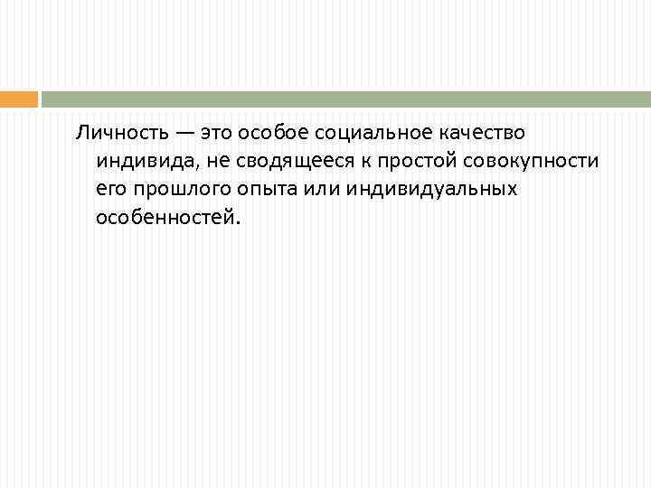 Личность — это особое социальное качество индивида, не сводящееся к простой совокупности его прошлого