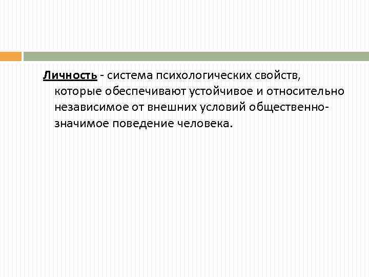 Личность - система психологических свойств, которые обеспечивают устойчивое и относительно независимое от внешних условий