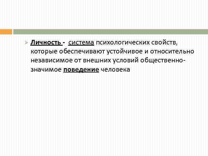 Ø Личность - система психологических свойств, которые обеспечивают устойчивое и относительно независимое от внешних