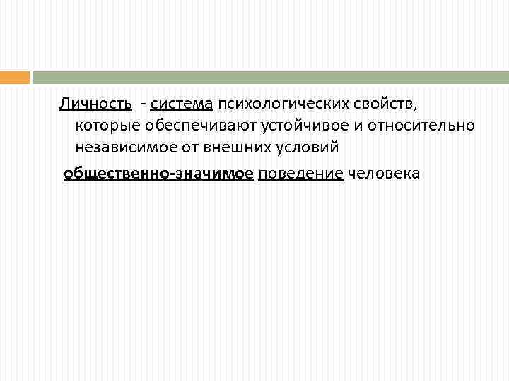 Личность - система психологических свойств, которые обеспечивают устойчивое и относительно независимое от внешних условий